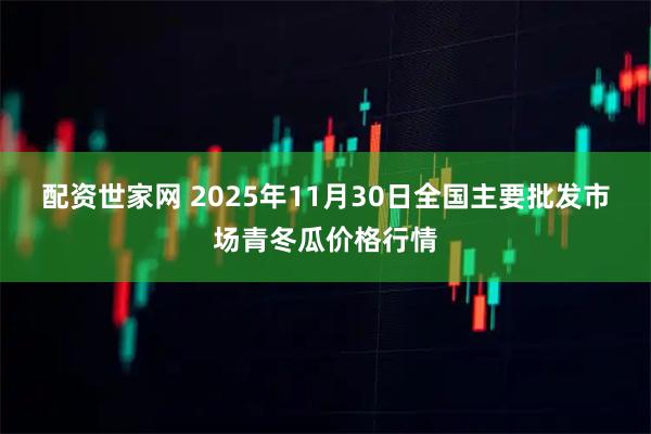 配资世家网 2025年11月30日全国主要批发市场青冬瓜价格行情