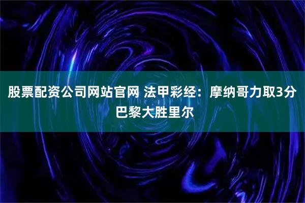 股票配资公司网站官网 法甲彩经：摩纳哥力取3分 巴黎大胜里尔