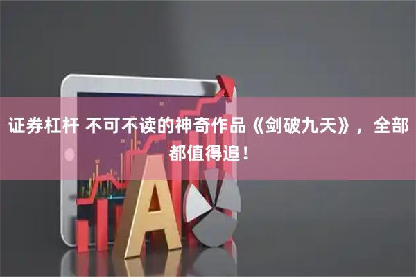 证券杠杆 不可不读的神奇作品《剑破九天》，全部都值得追！
