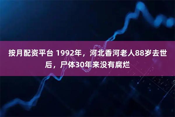 按月配资平台 1992年，河北香河老人88岁去世后，尸体30年来没有腐烂