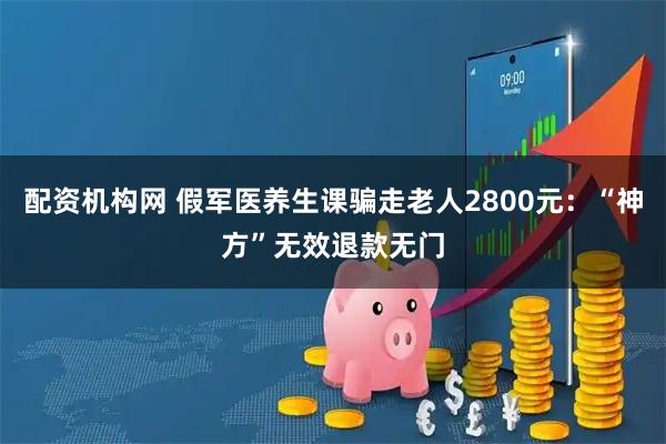 配资机构网 假军医养生课骗走老人2800元：“神方”无效退款无门