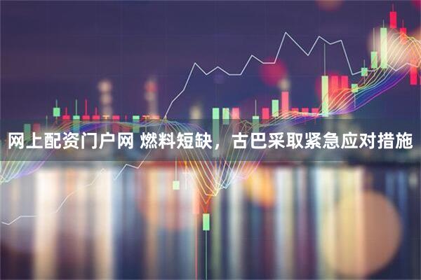 网上配资门户网 燃料短缺，古巴采取紧急应对措施