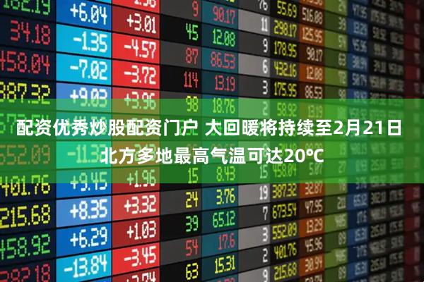 配资优秀炒股配资门户 大回暖将持续至2月21日 北方多地最高气温可达20℃