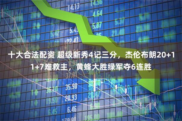 十大合法配资 超级新秀4记三分，杰伦布朗20+11+7难救主，黄蜂大胜绿军夺6连胜