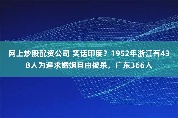 网上炒股配资公司 笑话印度？1952年浙江有438人为追求婚姻自由被杀，广东366人