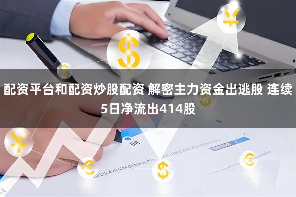 配资平台和配资炒股配资 解密主力资金出逃股 连续5日净流出414股