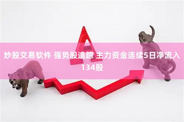 炒股交易软件 强势股追踪 主力资金连续5日净流入134股
