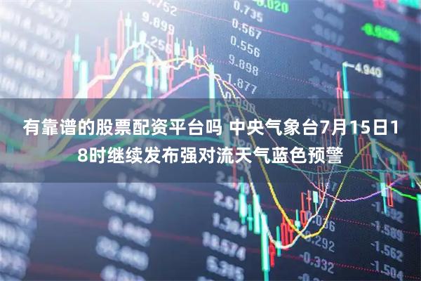 有靠谱的股票配资平台吗 中央气象台7月15日18时继续发布强对流天气蓝色预警