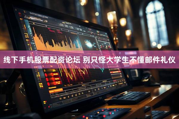 线下手机股票配资论坛 别只怪大学生不懂邮件礼仪