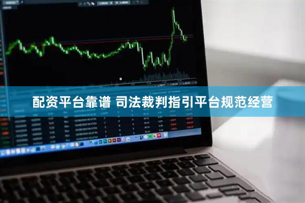 配资平台靠谱 司法裁判指引平台规范经营