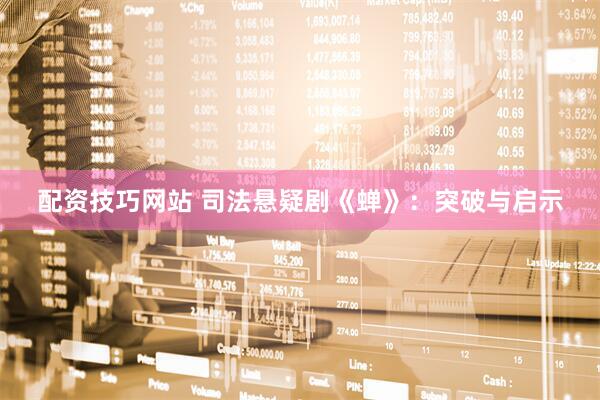 配资技巧网站 司法悬疑剧《蝉》：突破与启示